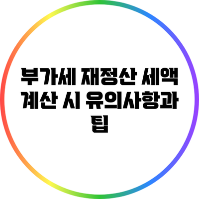 부가세 재정산 세액 계산 시 유의사항과 팁