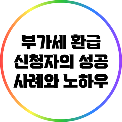 부가세 환급 신청자의 성공 사례와 노하우