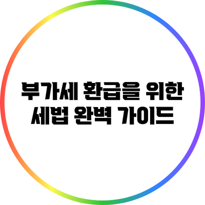 부가세 환급을 위한 세법 완벽 가이드