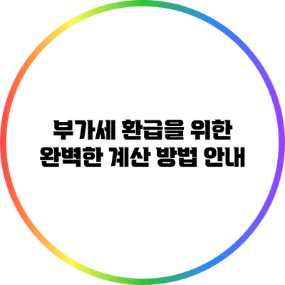 부가세 환급을 위한 완벽한 계산 방법 안내