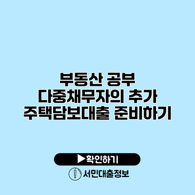 부동산 공부: 다중채무자의 추가 주택담보대출 준비하기