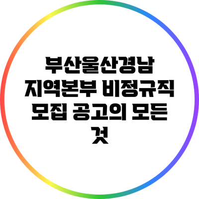 부산울산경남 지역본부 비정규직 모집 공고의 모든 것