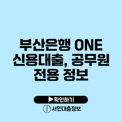 부산은행 ONE 신용대출, 공무원 전용 정보