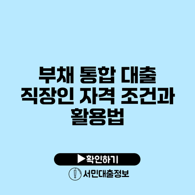 부채 통합 대출: 직장인 자격 조건과 활용법