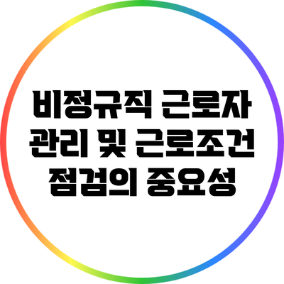 비정규직 근로자 관리 및 근로조건 점검의 중요성