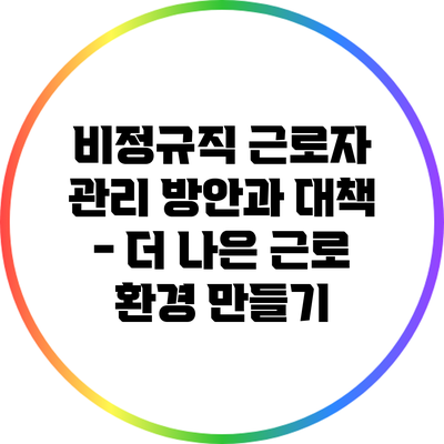 비정규직 근로자 관리 방안과 대책 - 더 나은 근로 환경 만들기