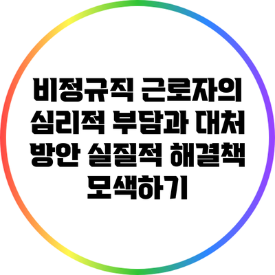 비정규직 근로자의 심리적 부담과 대처 방안: 실질적 해결책 모색하기