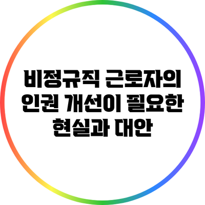 비정규직 근로자의 인권: 개선이 필요한 현실과 대안