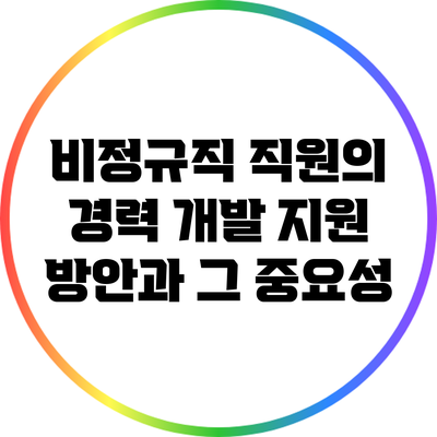 비정규직 직원의 경력 개발 지원 방안과 그 중요성