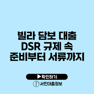 빌라 담보 대출: DSR 규제 속 준비부터 서류까지