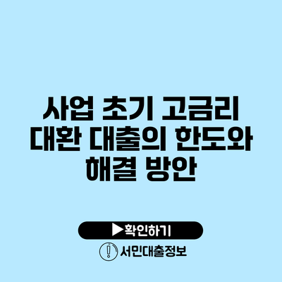 사업 초기 고금리 대환 대출의 한도와 해결 방안