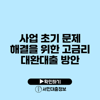 사업 초기 문제 해결을 위한 고금리 대환대출 방안