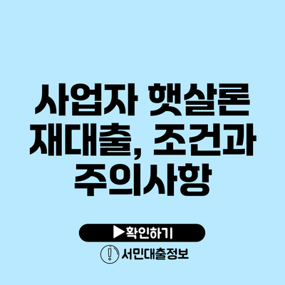 사업자 햇살론 재대출, 조건과 주의사항