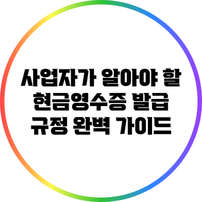 사업자가 알아야 할 현금영수증 발급 규정 완벽 가이드
