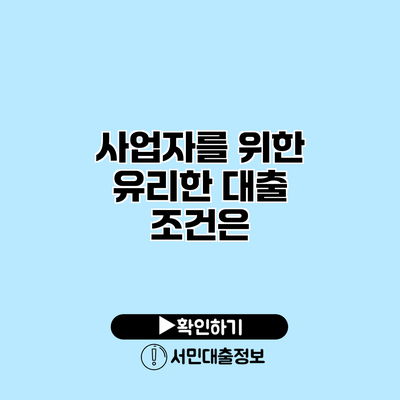 사업자를 위한 유리한 대출 조건은?