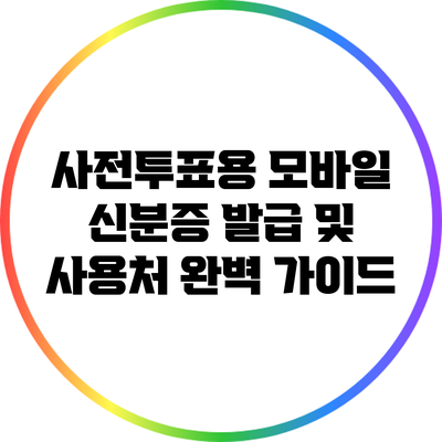 사전투표용 모바일 신분증 발급 및 사용처 완벽 가이드