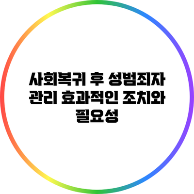 사회복귀 후 성범죄자 관리: 효과적인 조치와 필요성