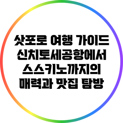삿포로 여행 가이드: 신치토세공항에서 스스키노까지의 매력과 맛집 탐방