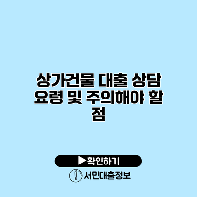 상가건물 대출 상담 요령 및 주의해야 할 점