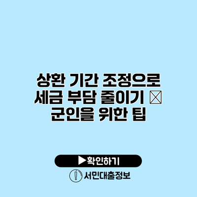 상환 기간 조정으로 세금 부담 줄이기 – 군인을 위한 팁