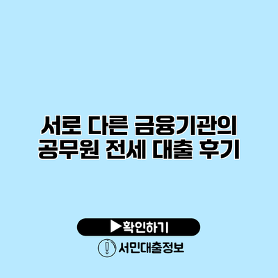 서로 다른 금융기관의 공무원 전세 대출 후기