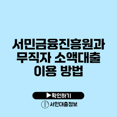 서민금융진흥원과 무직자 소액대출 이용 방법
