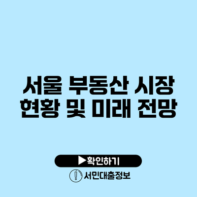 서울 부동산 시장 현황 및 미래 전망