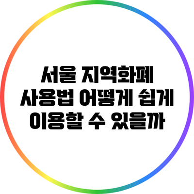 서울 지역화폐 사용법: 어떻게 쉽게 이용할 수 있을까?