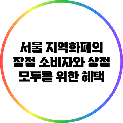 서울 지역화폐의 장점: 소비자와 상점 모두를 위한 혜택