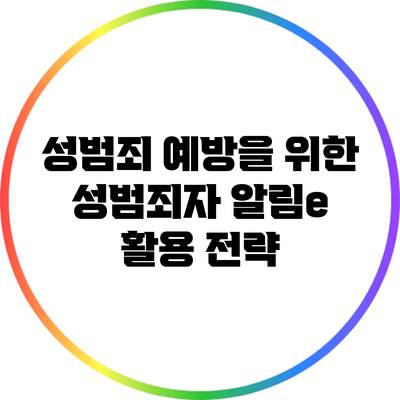 성범죄 예방을 위한 성범죄자 알림e 활용 전략