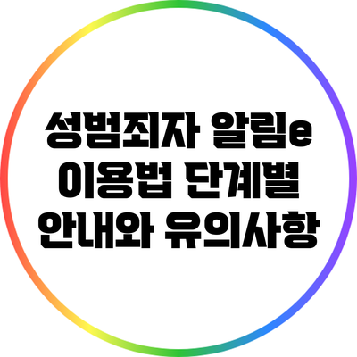 성범죄자 알림e 이용법: 단계별 안내와 유의사항