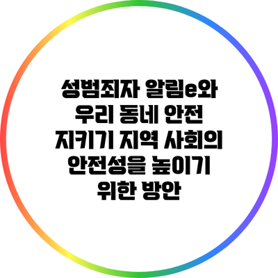 성범죄자 알림e와 우리 동네 안전 지키기: 지역 사회의 안전성을 높이기 위한 방안