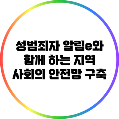 성범죄자 알림e와 함께 하는 지역 사회의 안전망 구축