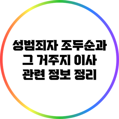 성범죄자 조두순과 그 거주지 이사 관련 정보 정리