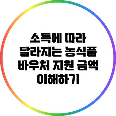 소득에 따라 달라지는 농식품 바우처 지원 금액 이해하기