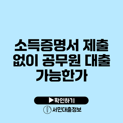 소득증명서 제출 없이 공무원 대출 가능한가?