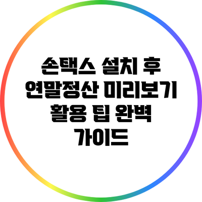 손택스 설치 후 연말정산 미리보기 활용 팁 완벽 가이드