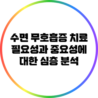수면 무호흡증 치료: 필요성과 중요성에 대한 심층 분석