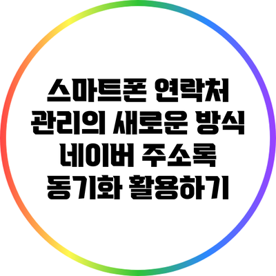 스마트폰 연락처 관리의 새로운 방식: 네이버 주소록 동기화 활용하기