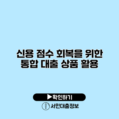 신용 점수 회복을 위한 통합 대출 상품 활용