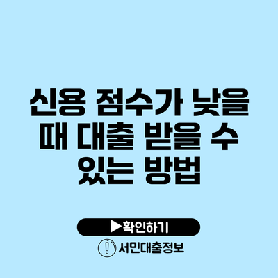 신용 점수가 낮을 때 대출 받을 수 있는 방법