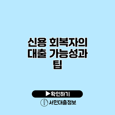 신용 회복자의 대출 가능성과 팁