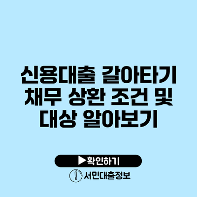신용대출 갈아타기: 채무 상환 조건 및 대상 알아보기