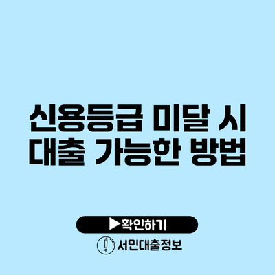 신용등급 미달 시 대출 가능한 방법