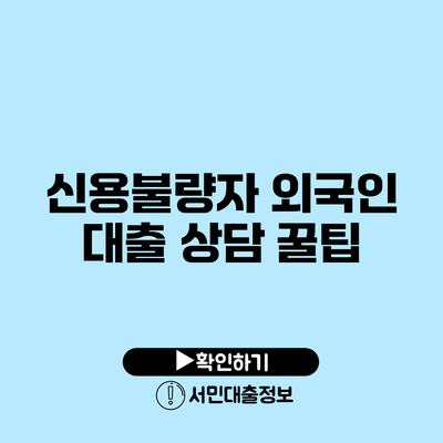 신용불량자 외국인 대출 상담 꿀팁