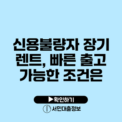 신용불량자 장기 렌트, 빠른 출고 가능한 조건은?