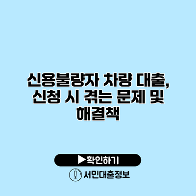 신용불량자 차량 대출, 신청 시 겪는 문제 및 해결책