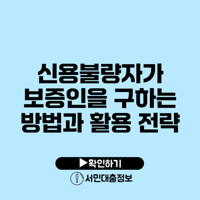 신용불량자가 보증인을 구하는 방법과 활용 전략
