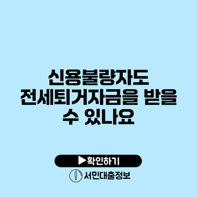 신용불량자도 전세퇴거자금을 받을 수 있나요?