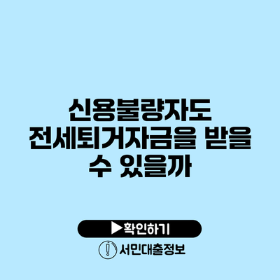 신용불량자도 전세퇴거자금을 받을 수 있을까?